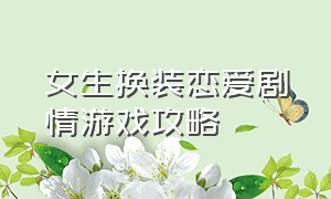 女生换装恋爱剧情游戏攻略