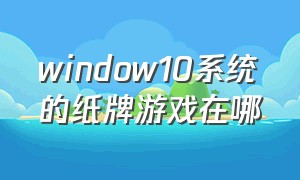 window10系统的纸牌游戏在哪