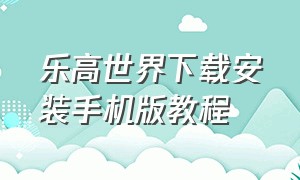 乐高世界下载安装手机版教程（乐高世界电脑怎么下载）