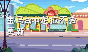 宝马app定位不会更新（宝马app官方下载最新版）