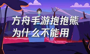 方舟手游抱抱熊为什么不能用