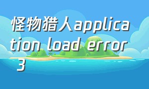 怪物猎人application load error 3