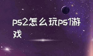 ps2怎么玩ps1游戏