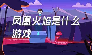 凤凰火焰是什么游戏（凤凰火焰是什么游戏里面的）