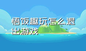 悟饭趣玩怎么退出游戏