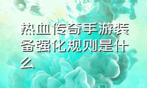 热血传奇手游装备强化规则是什么（热血传奇手游官网）