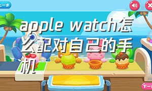apple watch怎么配对自己的手机