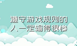 遵守游戏规则的人一定输得很惨