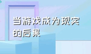 当游戏成为现实的后果