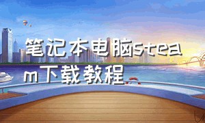 笔记本电脑steam下载教程