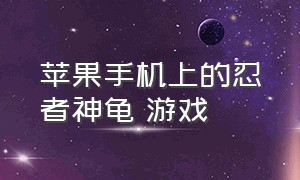 苹果手机上的忍者神龟 游戏