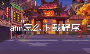 arm怎么下载程序（arm下载软件）