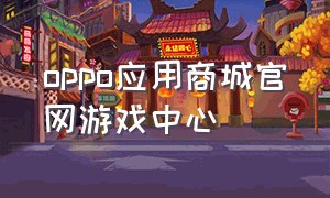 oppo应用商城官网游戏中心