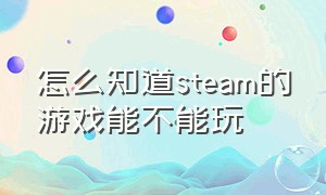 怎么知道steam的游戏能不能玩