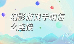 幻影游戏手柄怎么连接（幻影游戏手柄怎么配对 超凡先锋）