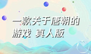 一款关于唐朝的游戏 真人版