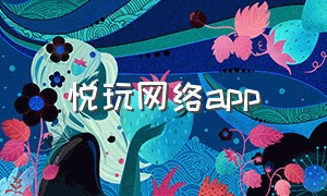 悦玩网络app（悦玩网络有什么游戏）