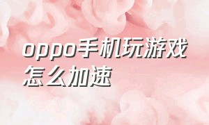 oppo手机玩游戏怎么加速