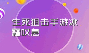 生死狙击手游冰霜叹息（生死狙击手游创世之翼描述）