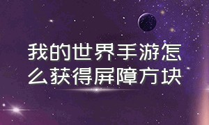 我的世界手游怎么获得屏障方块（我的世界手游充满方块指令怎么用）