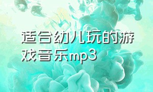 适合幼儿玩的游戏音乐mp3