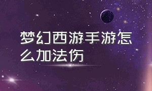 梦幻西游手游怎么加法伤（梦幻手游提高法伤）