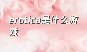 erotica是什么游戏