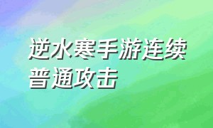 逆水寒手游连续普通攻击（逆水寒手游自动攻击模式）