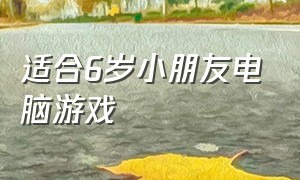 适合6岁小朋友电脑游戏（适合五六岁儿童玩的电脑游戏）