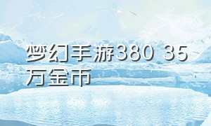 梦幻手游380 35万金币（梦幻手游140万金币多少钱）