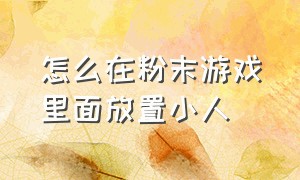 怎么在粉末游戏里面放置小人