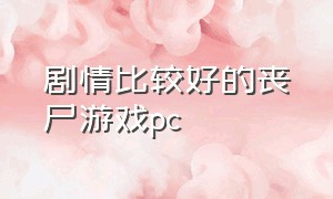 剧情比较好的丧尸游戏pc