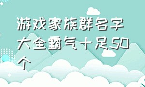 游戏家族群名字大全霸气十足50个