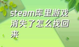 steam库里游戏消失了怎么找回来