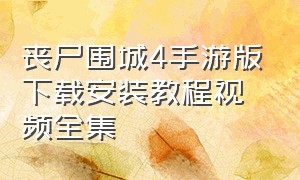 丧尸围城4手游版下载安装教程视频全集