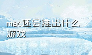 mac还会推出什么游戏（mac十大最强游戏）