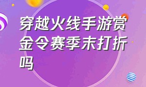 穿越火线手游赏金令赛季末打折吗