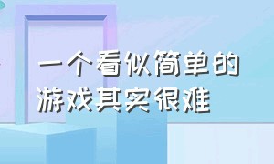 一个看似简单的游戏其实很难