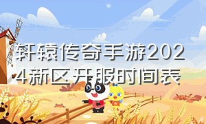 轩辕传奇手游2024新区开服时间表