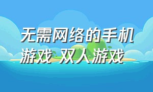 无需网络的手机游戏 双人游戏