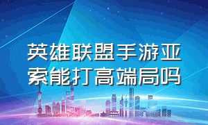 英雄联盟手游亚索能打高端局吗