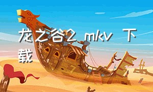 龙之谷2 mkv 下载