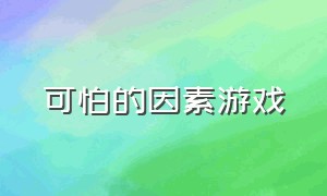 可怕的因素游戏（可怕的因素游戏有哪些）