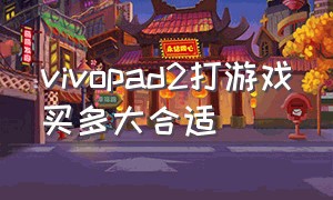 vivopad2打游戏买多大合适（vivopad2适不适合打游戏）