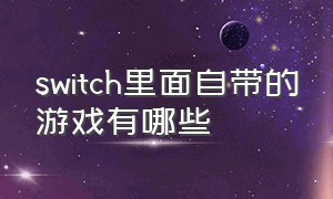 switch里面自带的游戏有哪些