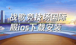 战歌竞技场国际服ios下载安装（战歌竞技场国际服ios下载安装手机版）