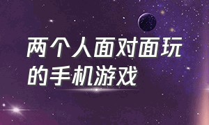 两个人面对面玩的手机游戏