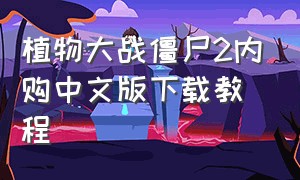 植物大战僵尸2内购中文版下载教程