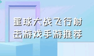 星球大战飞行射击游戏手游推荐（几款最真实的星球大战手机游戏）