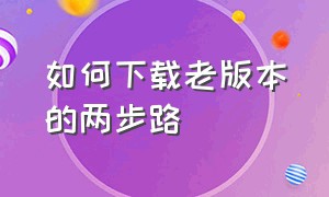 如何下载老版本的两步路